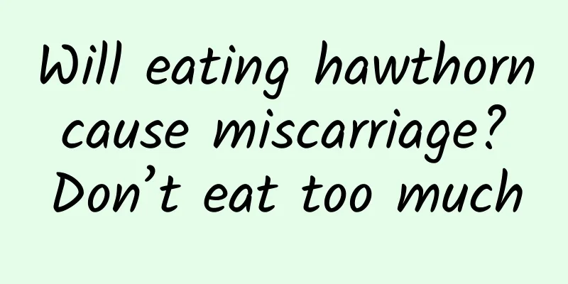 Will eating hawthorn cause miscarriage? Don’t eat too much