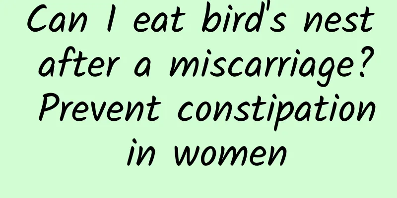 Can I eat bird's nest after a miscarriage? Prevent constipation in women