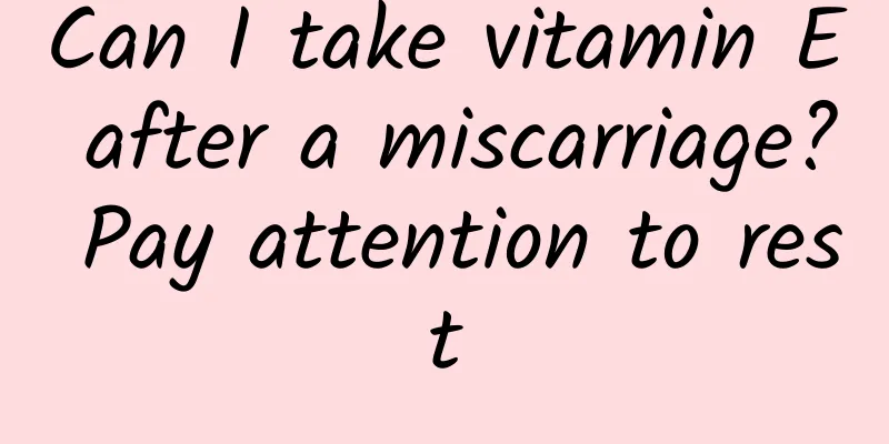 Can I take vitamin E after a miscarriage? Pay attention to rest