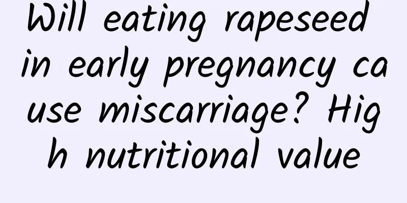 Will eating rapeseed in early pregnancy cause miscarriage? High nutritional value