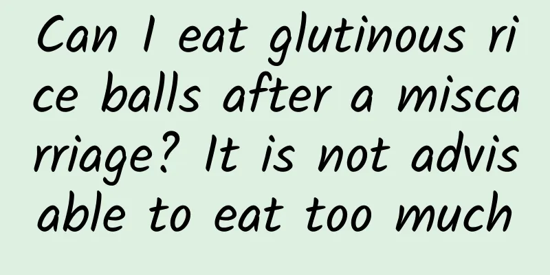 Can I eat glutinous rice balls after a miscarriage? It is not advisable to eat too much