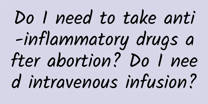 Do I need to take anti-inflammatory drugs after abortion? Do I need intravenous infusion?