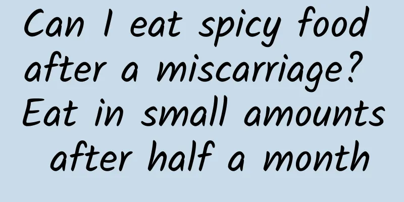 Can I eat spicy food after a miscarriage? Eat in small amounts after half a month