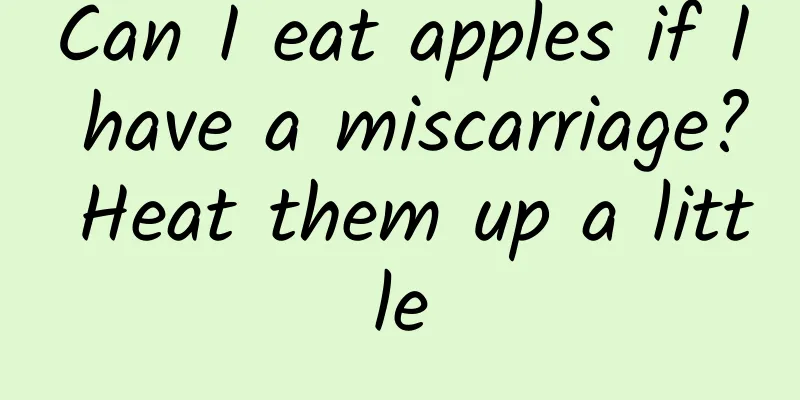Can I eat apples if I have a miscarriage? Heat them up a little