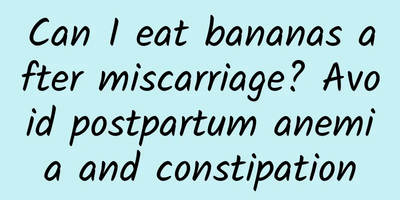 Can I eat bananas after miscarriage? Avoid postpartum anemia and constipation
