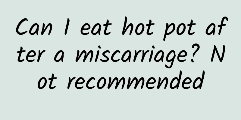 Can I eat hot pot after a miscarriage? Not recommended