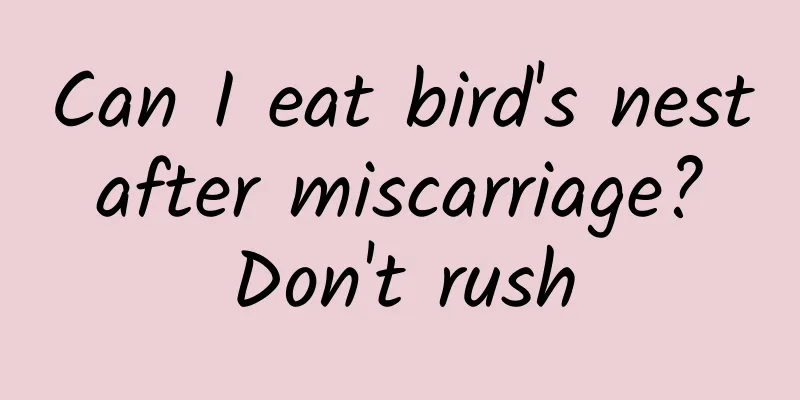 Can I eat bird's nest after miscarriage? Don't rush