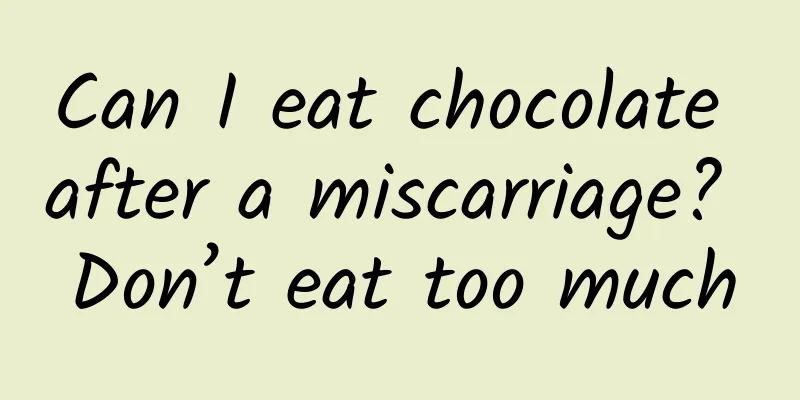 Can I eat chocolate after a miscarriage? Don’t eat too much
