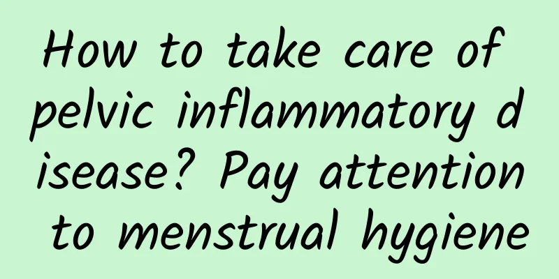How to take care of pelvic inflammatory disease? Pay attention to menstrual hygiene