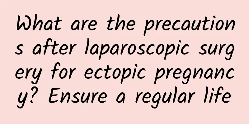 What are the precautions after laparoscopic surgery for ectopic pregnancy? Ensure a regular life