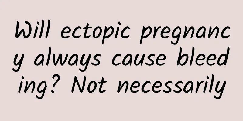 Will ectopic pregnancy always cause bleeding? Not necessarily