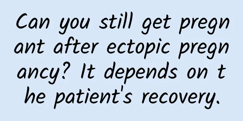 Can you still get pregnant after ectopic pregnancy? It depends on the patient's recovery.
