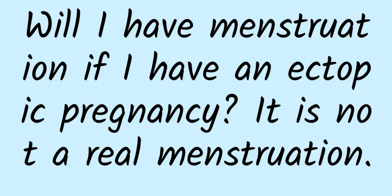 Will I have menstruation if I have an ectopic pregnancy? It is not a real menstruation.