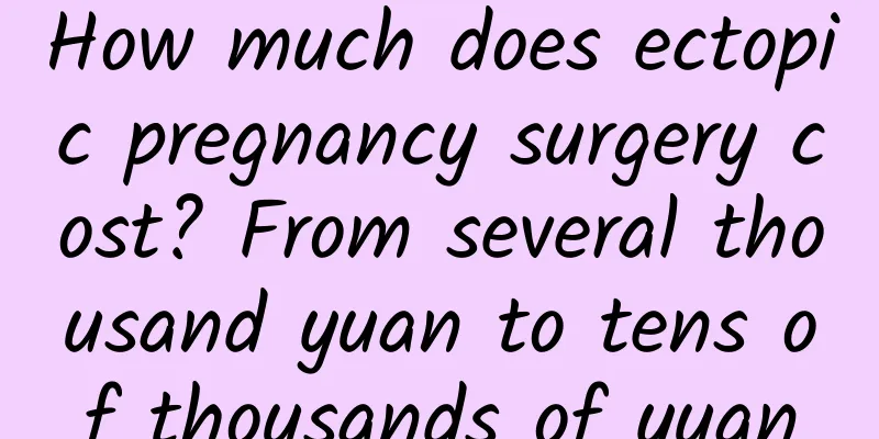 How much does ectopic pregnancy surgery cost? From several thousand yuan to tens of thousands of yuan