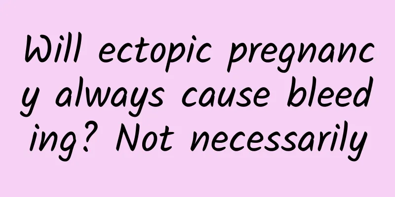 Will ectopic pregnancy always cause bleeding? Not necessarily