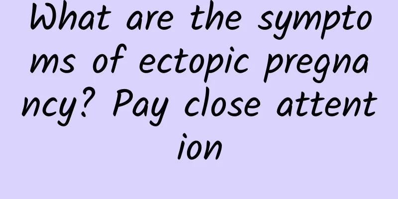 What are the symptoms of ectopic pregnancy? Pay close attention
