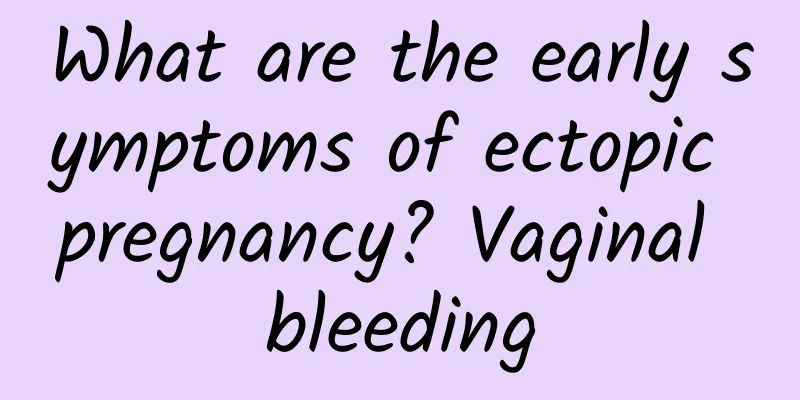 What are the early symptoms of ectopic pregnancy? Vaginal bleeding