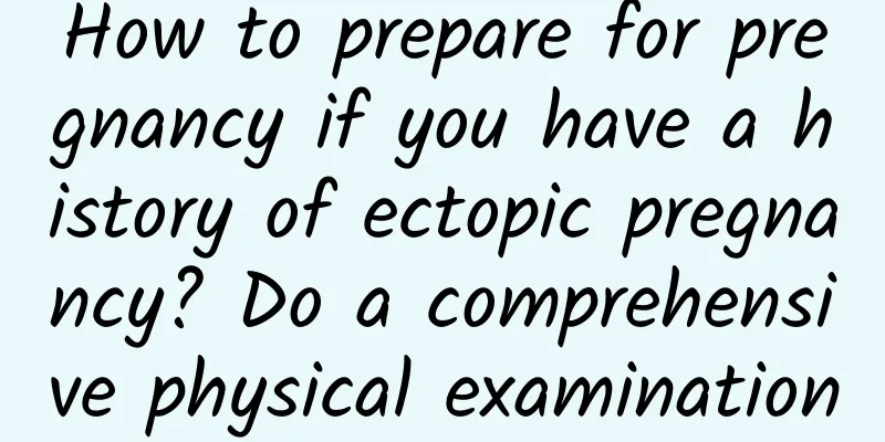 How to prepare for pregnancy if you have a history of ectopic pregnancy? Do a comprehensive physical examination