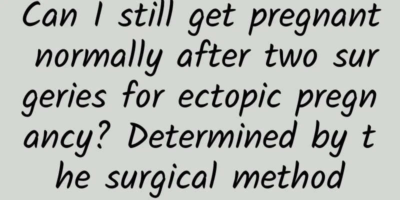 Can I still get pregnant normally after two surgeries for ectopic pregnancy? Determined by the surgical method