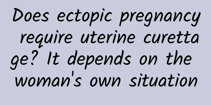 Does ectopic pregnancy require uterine curettage? It depends on the woman's own situation
