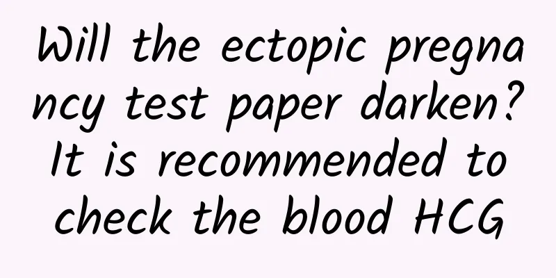 Will the ectopic pregnancy test paper darken? It is recommended to check the blood HCG