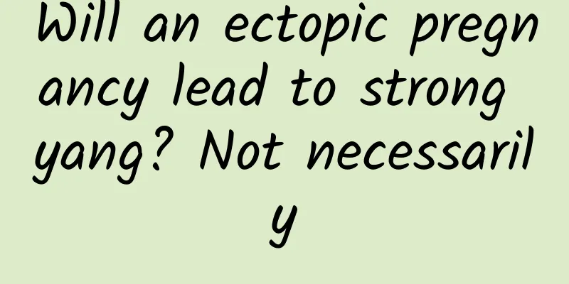 Will an ectopic pregnancy lead to strong yang? Not necessarily