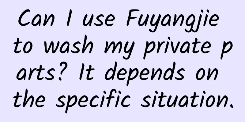 Can I use Fuyangjie to wash my private parts? It depends on the specific situation.