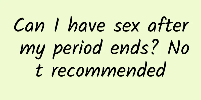 Can I have sex after my period ends? Not recommended