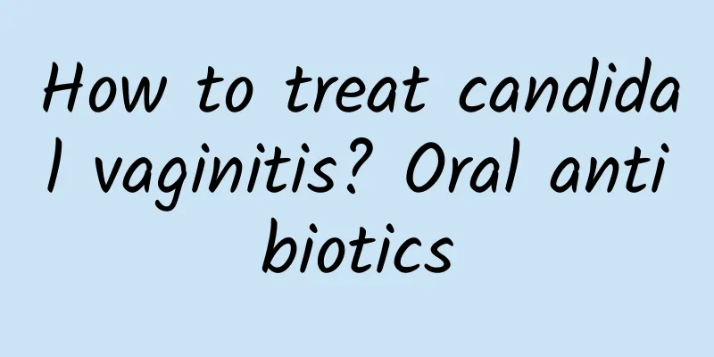 How to treat candidal vaginitis? Oral antibiotics