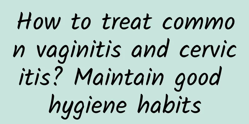 How to treat common vaginitis and cervicitis? Maintain good hygiene habits