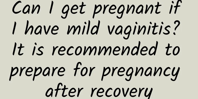 Can I get pregnant if I have mild vaginitis? It is recommended to prepare for pregnancy after recovery