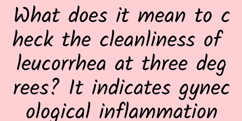 What does it mean to check the cleanliness of leucorrhea at three degrees? It indicates gynecological inflammation