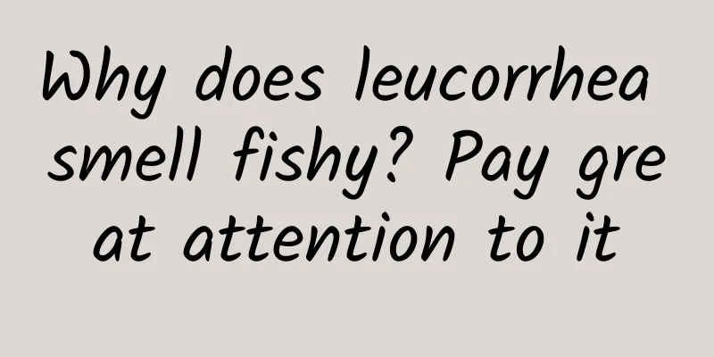 Why does leucorrhea smell fishy? Pay great attention to it