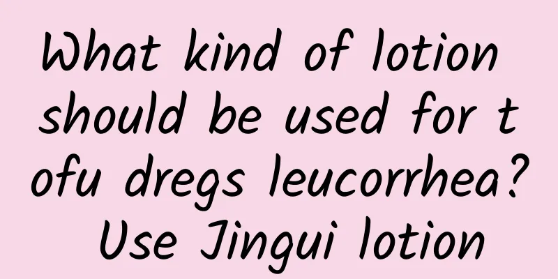What kind of lotion should be used for tofu dregs leucorrhea? Use Jingui lotion