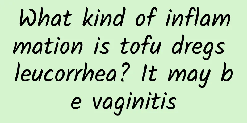 What kind of inflammation is tofu dregs leucorrhea? It may be vaginitis