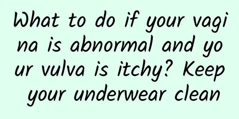 What to do if your vagina is abnormal and your vulva is itchy? Keep your underwear clean