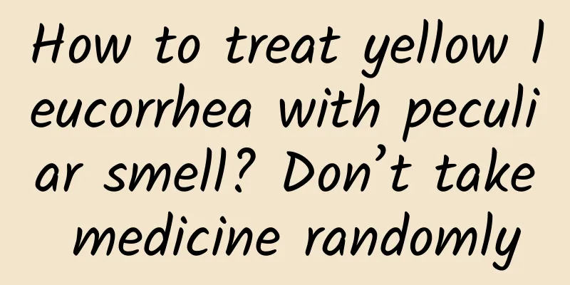 How to treat yellow leucorrhea with peculiar smell? Don’t take medicine randomly