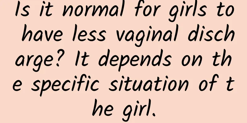 Is it normal for girls to have less vaginal discharge? It depends on the specific situation of the girl.