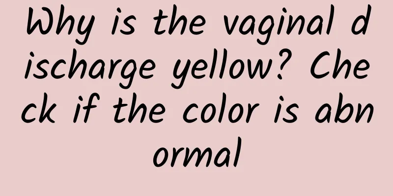 Why is the vaginal discharge yellow? Check if the color is abnormal