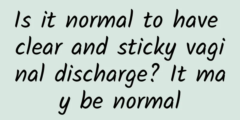 Is it normal to have clear and sticky vaginal discharge? It may be normal