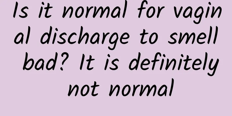Is it normal for vaginal discharge to smell bad? It is definitely not normal