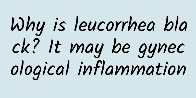 Why is leucorrhea black? It may be gynecological inflammation