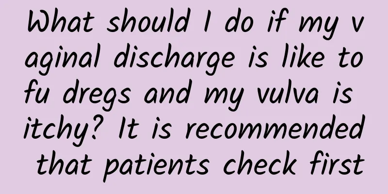 What should I do if my vaginal discharge is like tofu dregs and my vulva is itchy? It is recommended that patients check first