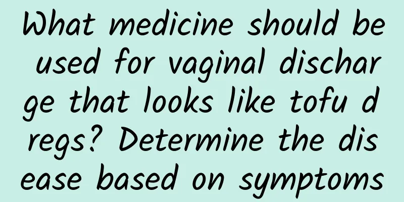 What medicine should be used for vaginal discharge that looks like tofu dregs? Determine the disease based on symptoms