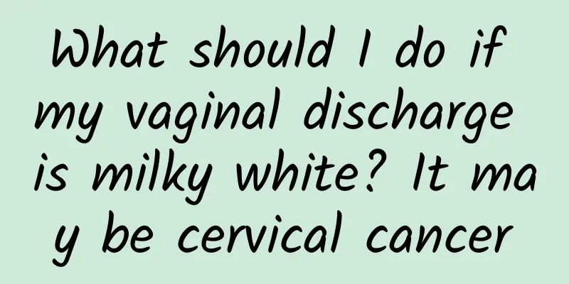 What should I do if my vaginal discharge is milky white? It may be cervical cancer