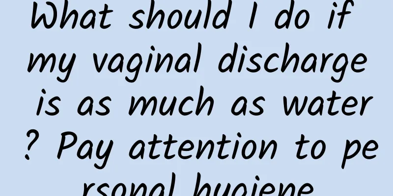 What should I do if my vaginal discharge is as much as water? Pay attention to personal hygiene