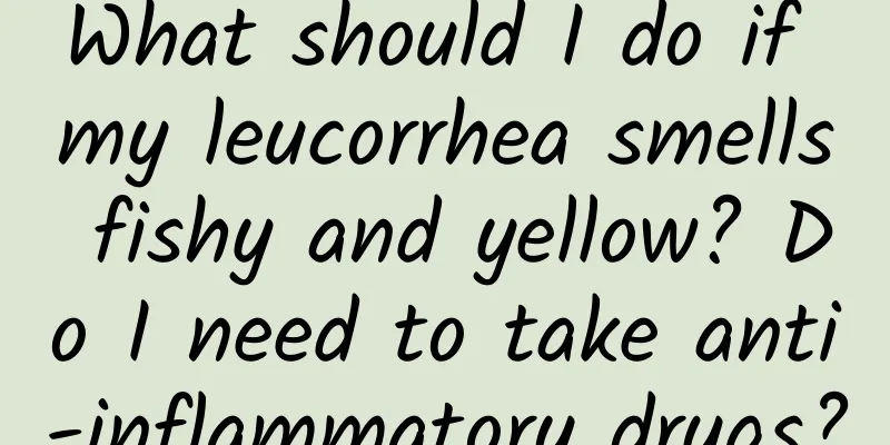 What should I do if my leucorrhea smells fishy and yellow? Do I need to take anti-inflammatory drugs?