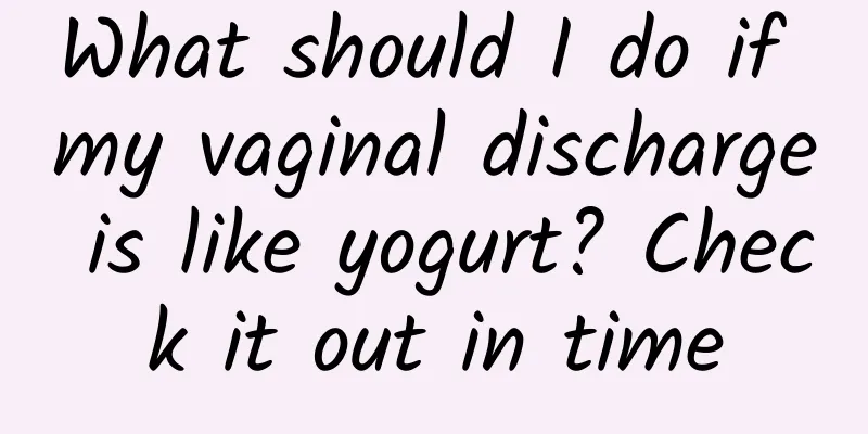 What should I do if my vaginal discharge is like yogurt? Check it out in time