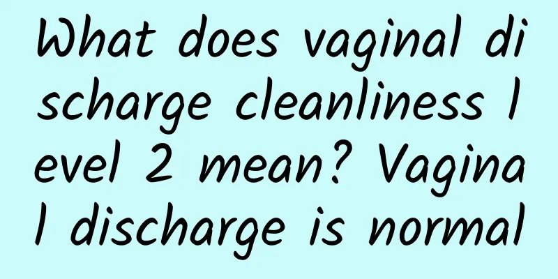 What does vaginal discharge cleanliness level 2 mean? Vaginal discharge is normal