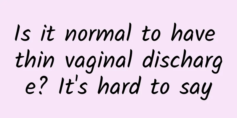 Is it normal to have thin vaginal discharge? It's hard to say